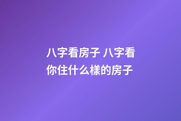 八字看房子 八字看你住什么樣的房子